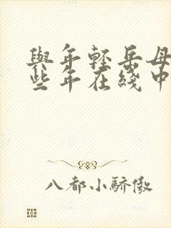 与年轻岳母的那些年在线中文视频