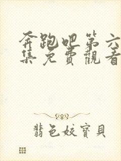 奔跑吧第六季全集免费观看完整版