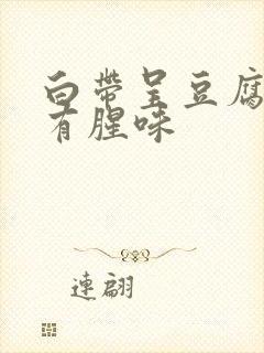 白带呈豆腐渣状有腥味