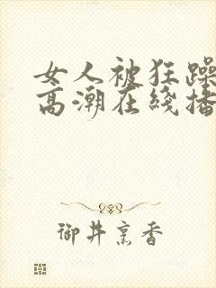 女人被狂躁c到高潮在线播放