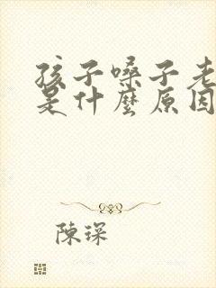 孩子嗓子老吭吭是什么原因