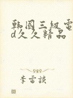 韩国三级电影hd久久精品