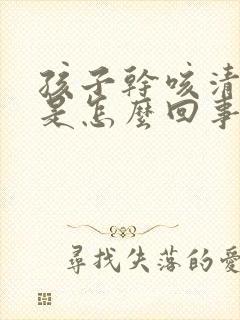 孩子干咳清嗓子是怎么回事