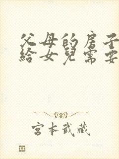 父母的房子过户给女儿需要什么手续