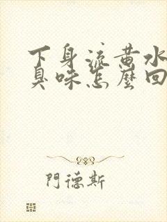 下身流黄水有腥臭味怎么回事