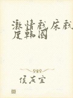 激情戏床戏大尺度韩国