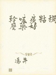 干咳痰粘稠吃什么药好