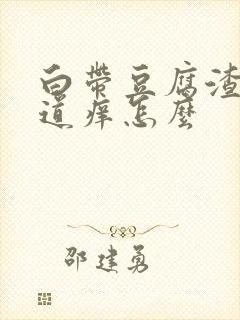 白带豆腐渣状阴道痒怎么封面