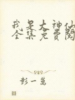 我是大神仙漫画全集免费阅读古风