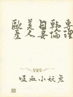 欧美日韩专区国产人妻伦理另类