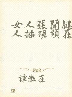 女人张开腿让男人插视频在线