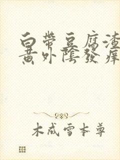 白带豆腐渣状发黄外阴发痒是什么原因