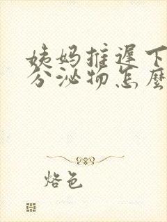 姨妈推迟下面有分泌物怎么回事