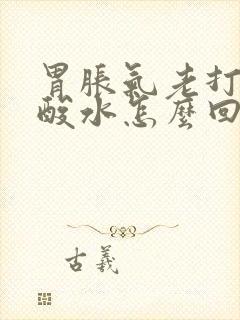 胃胀气老打嗝反酸水怎么回事