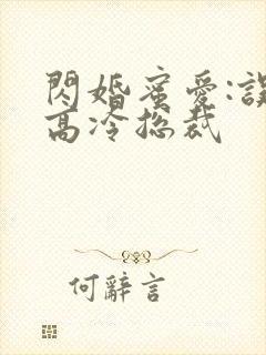 闪婚蜜爱:误嫁高冷总裁