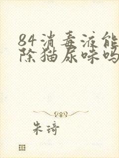 84消毒液能去除猫尿味吗