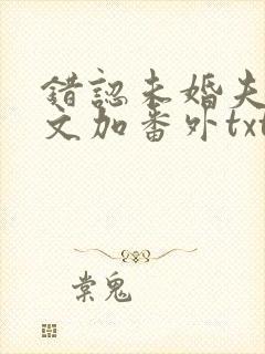 错认未婚夫后全文加番外txt封面