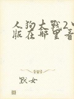 人狗大战2中文版在哪里看