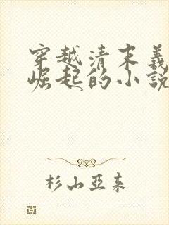 穿越清末义和团崛起的小说