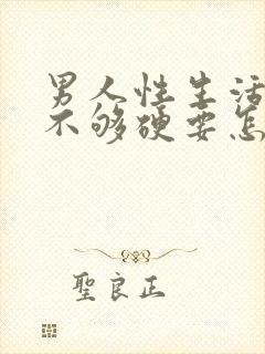 男人性生活勃起不够硬要怎么治