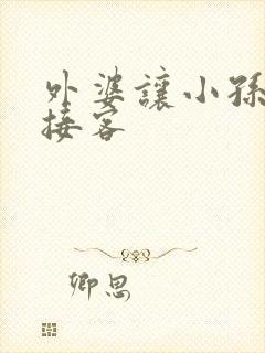 外婆让小孙女去接客