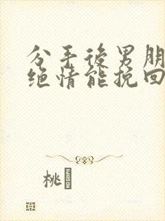 分手后男朋友很绝情能挽回吗