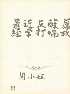 最近反酸厉害还经常打嗝放屁是怎么回事儿