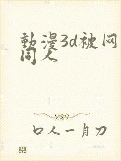 动漫3d被网站同人