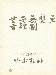 世子无双免费观看短剧