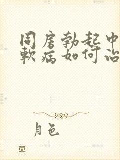 同房勃起中途变软病如何治