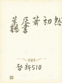 叶辰萧初然免费听书