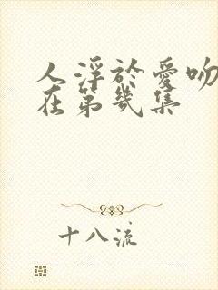 人浮于爱吻戏都在第几集