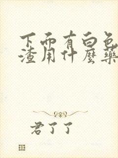 下面有白色豆腐渣用什么药