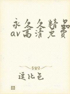 永久久精品一级av高清免费看片