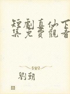 短剧真仙下凡全集免费观看