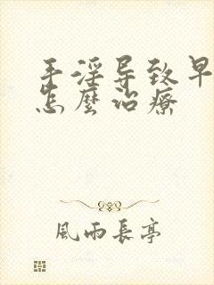 手淫导致早些泄怎么治疗