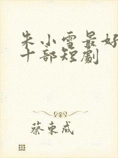 朱小雪最好看的十部短剧