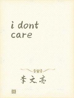 i dont care