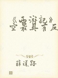 《西游记》孙悟空最具有反抗精神的情节