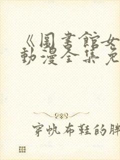 《图书馆女友》动漫全集免费观看