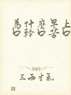 为什么早上起床口干口苦口臭怎么办