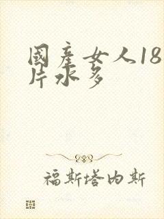 国产女人18毛片水多