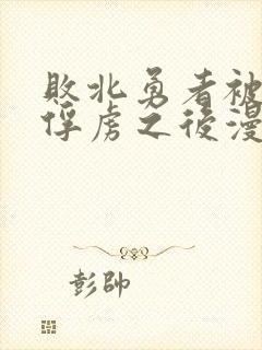 败北勇者被魔王俘虏之后漫画免费阅