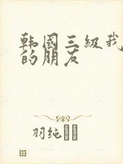 韩国三级我妈妈的朋友