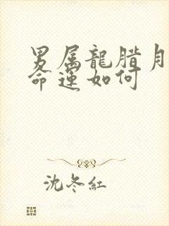 男属龙腊月出生命运如何