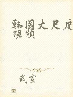 韩国大尺度激情视频