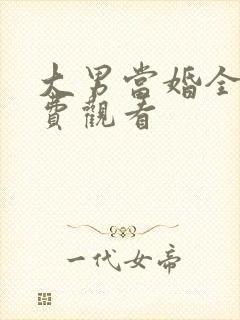 大男当婚全集免费观看