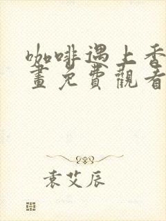 咖啡遇上香草漫画免费观看下拉式六漫画