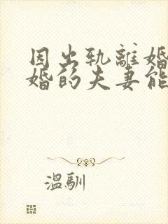 因出轨离婚后复婚的夫妻能幸福吗