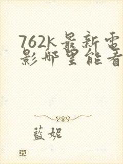762k最新电影哪里能看
